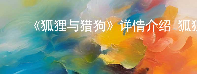 ﻿迟莹莹发布﻿《狐狸与猎狗》详情介绍_狐狸与猎狗HD中字在线观看_狐狸与猎狗迅雷下载_欧美动漫